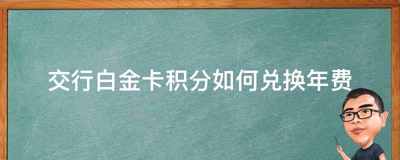 交行白金卡積分如何兌換年費(fèi)（交通銀行白金卡積分兌年費(fèi)是馬上到賬嗎?）