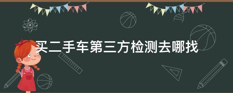 买二手车第三方检测去哪找 二手车第三方检测机构去哪找