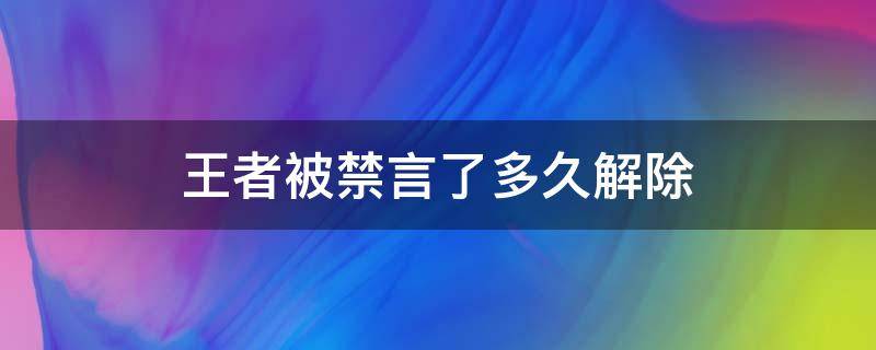 王者被禁言了多久解除 王者被禁言了多久解除开语音骂人