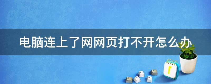 电脑连上了网网页打不开怎么办 电脑连着网络,网页却打不开