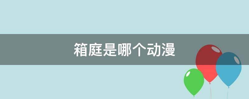 箱庭是哪个动漫 箱庭动漫百度百科