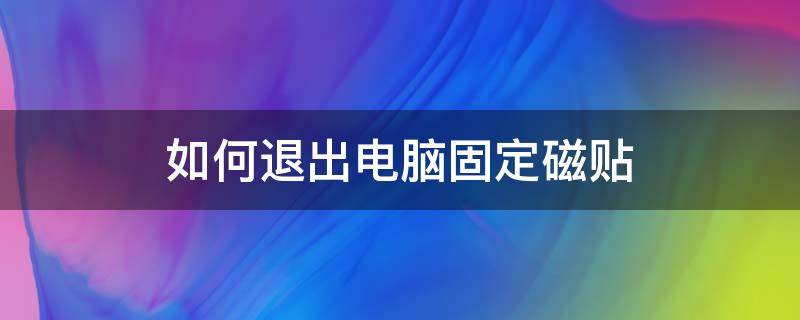 如何退出电脑固定磁贴 如何退出电脑固定磁贴回到桌面