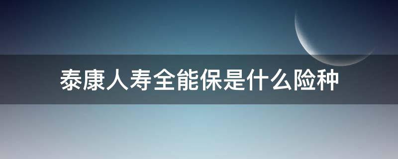 泰康人寿全能保是什么险种（泰康全能保属于什么险种）