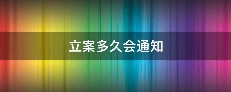 立案多久會(huì)通知 立案多久會(huì)通知開(kāi)庭時(shí)間