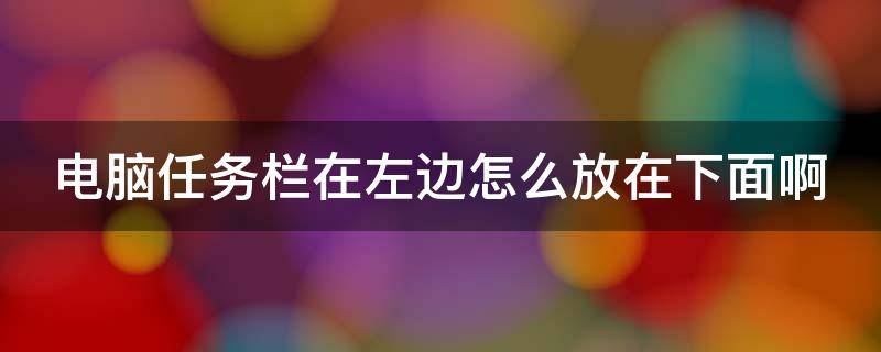 电脑任务栏在左边怎么放在下面啊（任务栏跑左边了怎么移到底部）