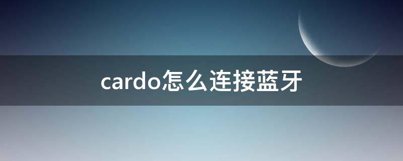 cardo怎么连接蓝牙（cardo怎么连接蓝牙手机）