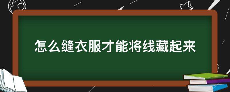 怎么缝衣服才能将线藏起来 怎么隐藏线缝衣服