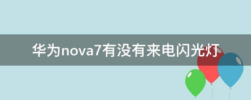 华为nova7有没有来电闪光灯（华为nova7se有没有来电闪光灯）