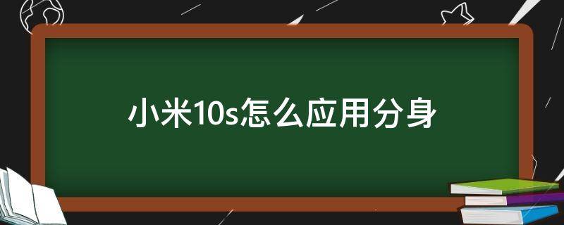 小米10s怎么應(yīng)用分身 小米10應(yīng)用分身怎么用