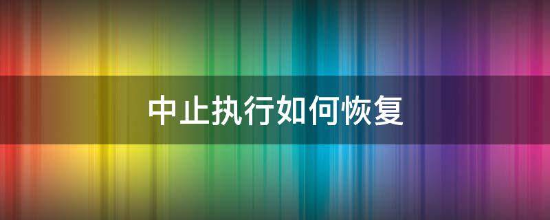 中止执行如何恢复 中止执行怎么恢复