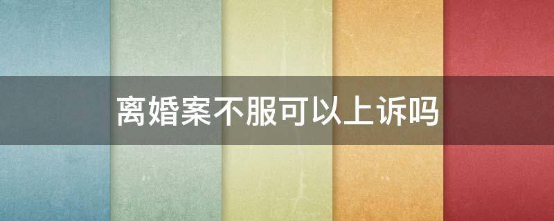 離婚案不服可以上訴嗎 離婚案不能上訴