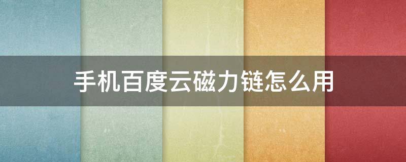 手機百度云磁力鏈怎么用 手機百度云能用磁力鏈嘛