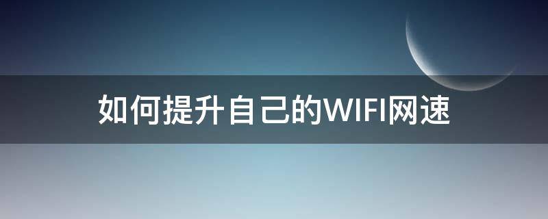 如何提升自己的WIFI網(wǎng)速 怎么能提升wifi網(wǎng)速