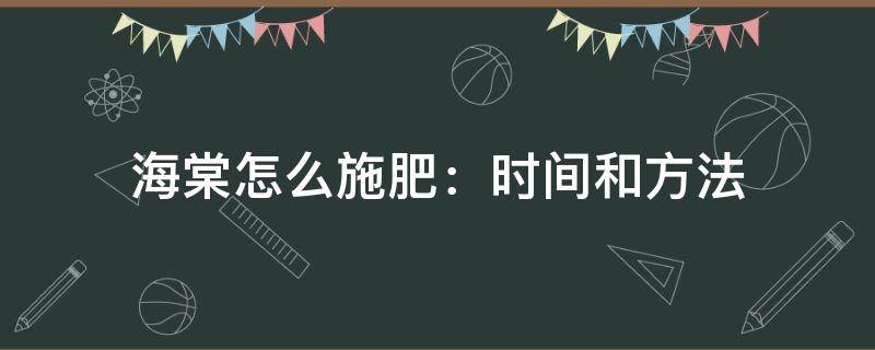 海棠怎么施肥：时间和方法 海棠花期怎么施肥