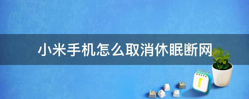 小米手机怎么取消休眠断网（红米手机怎样取消休眠断网）