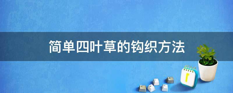 简单四叶草的钩织方法（钩针编织四叶草图解步骤）