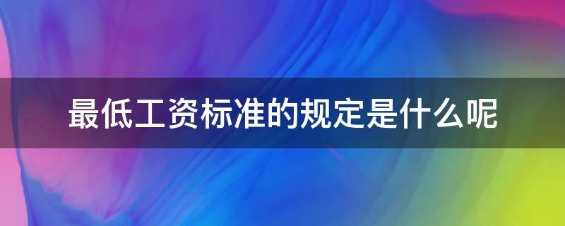 最低工资标准的规定是什么呢 最低工资的具体标准