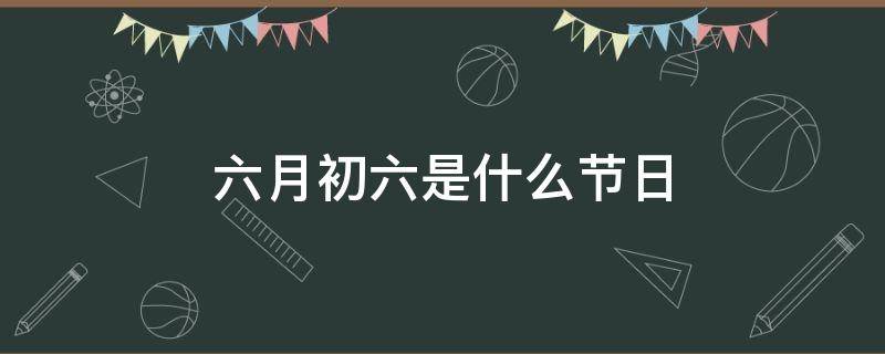 六月初六是什么節(jié)日 貴州六月初六是什么節(jié)日