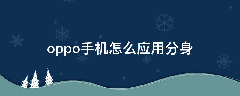 oppo手机怎么应用分身（oppo手机怎么应用分身游戏）