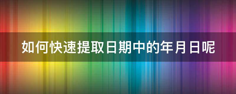 如何快速提取日期中的年月日呢 如何提取日期里面的年月