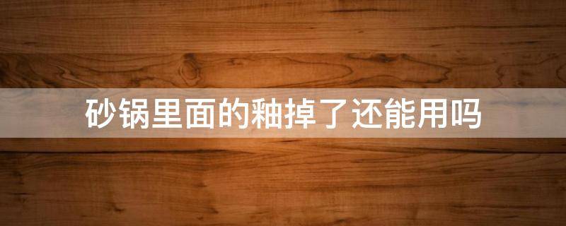 砂锅里面的釉掉了还能用吗 砂锅掉釉还能不能用