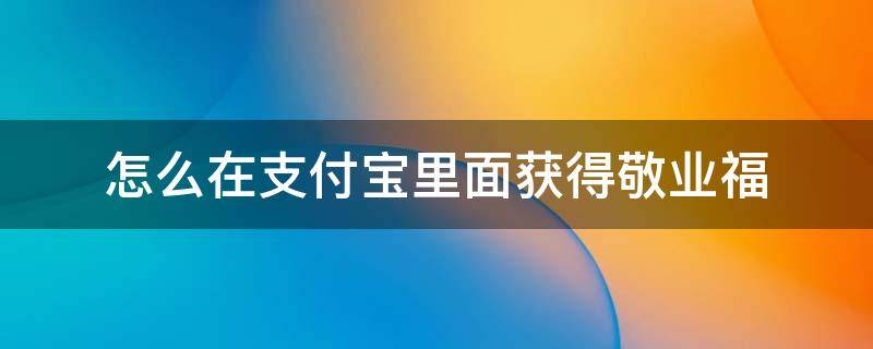 怎么在支付宝里面获得敬业福 怎样才能获得支付宝的敬业福