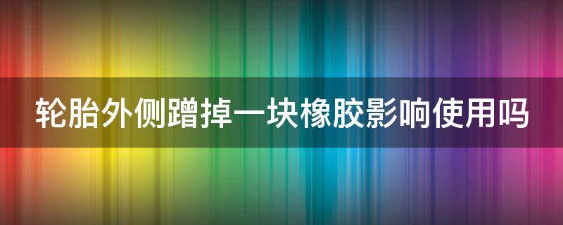 轮胎外侧蹭掉一块橡胶影响使用吗 轮胎磕马路牙子掉块肉