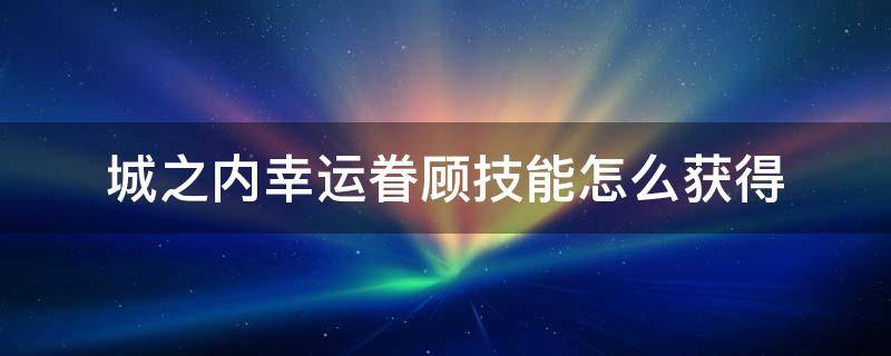 城之内幸运眷顾技能怎么获得（城之内技能幸运眷顾怎么用）