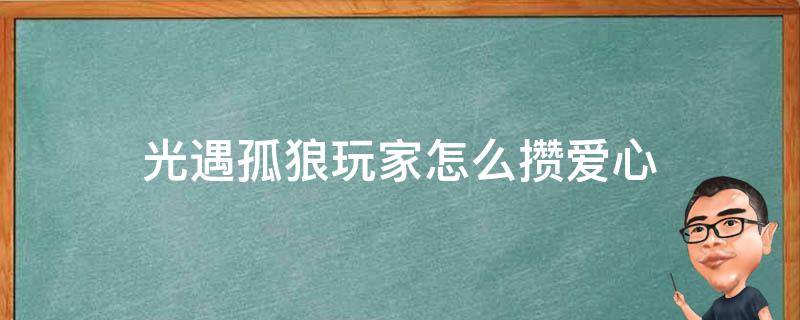 光遇孤狼玩家怎么攒爱心 怎么快速攒爱心光遇