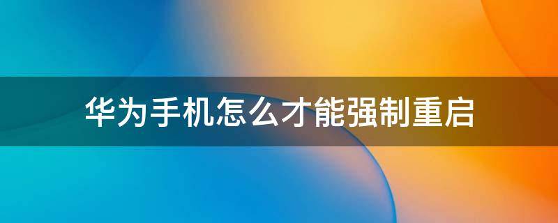 华为手机怎么才能强制重启 华为手机强制重启怎么弄