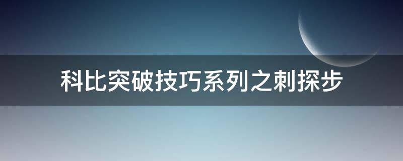 科比突破技巧系列之刺探步（科比的技巧）