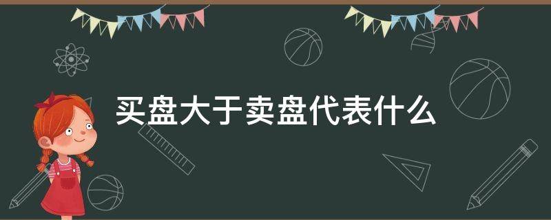 买盘大于卖盘代表什么（卖盘大于买盘是什么意思）