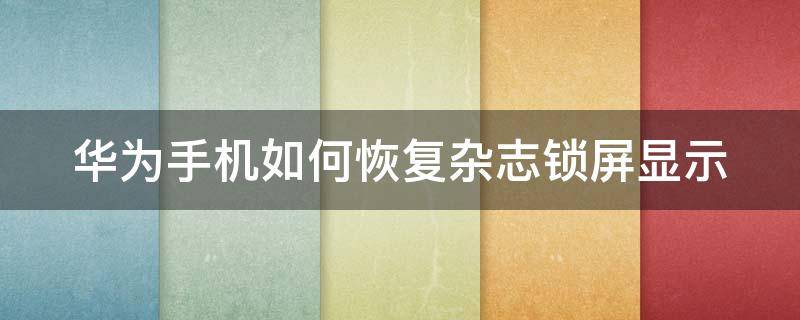 華為手機(jī)如何恢復(fù)雜志鎖屏顯示 華為手機(jī)如何恢復(fù)雜志鎖屏顯示內(nèi)容