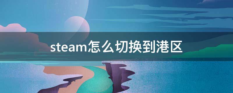 steam怎么切换到港区 steam国区港区可以随意切换吗