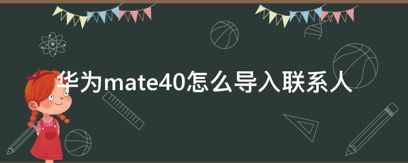 华为mate40怎么导入联系人 华为p40如何导入联系人