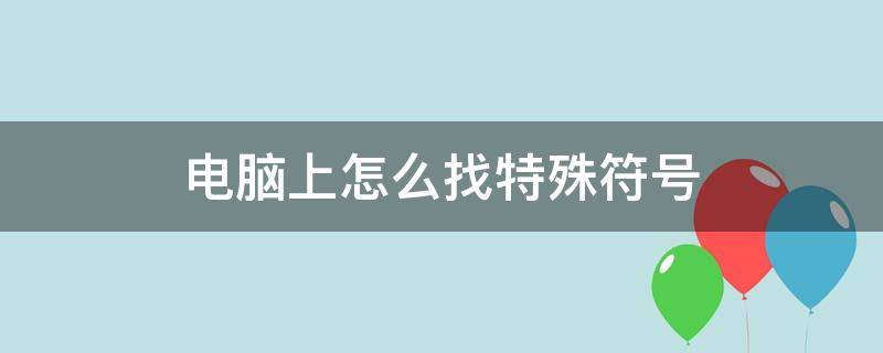 电脑上怎么找特殊符号（电脑上怎样找特殊符号）