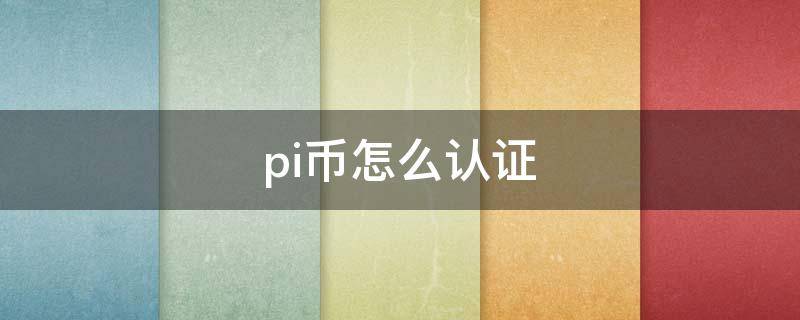 pi币怎么认证（pi币怎么认证手机号）