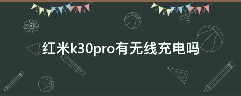 红米k30pro有无线充电吗（红米k30pro是无线充电吗）