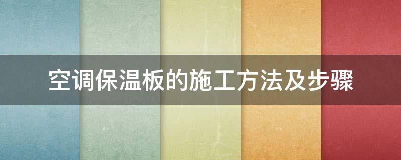 空调保温板的施工方法及步骤（室内保温板施工方法）