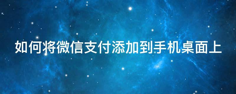 如何将微信支付添加到手机桌面上 如何将微信支付添加到手机桌面上显示