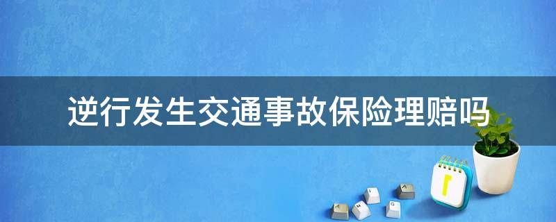 逆行发生交通事故保险理赔吗 逆行出交通事故保险赔吗