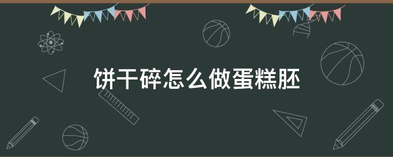 餅干碎怎么做蛋糕胚 餅干碎蛋糕的做法