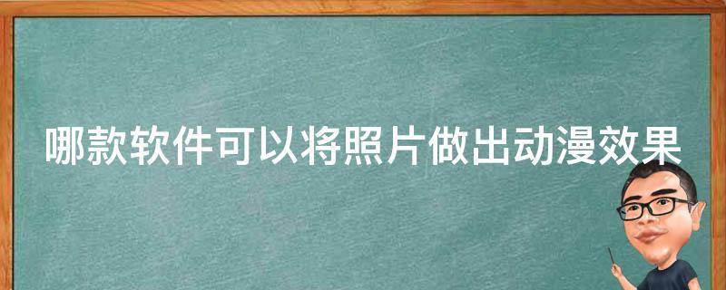 哪款软件可以将照片做出动漫效果（哪款软件可以将照片做出动漫效果图）