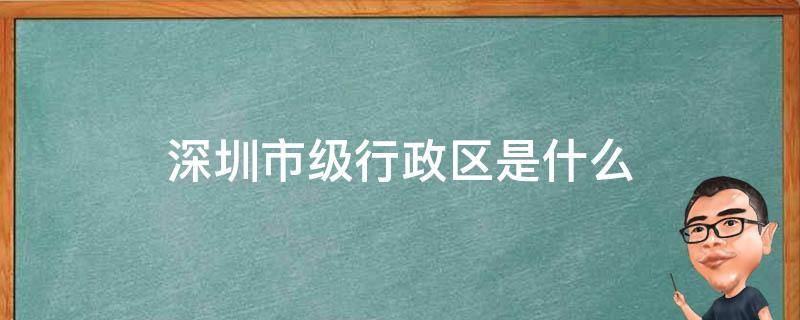 深圳市级行政区是什么 深圳市行政区是哪个区