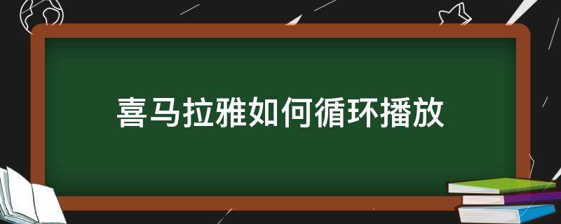 喜马拉雅如何循环播放（喜马拉雅如何循环播放一部分）