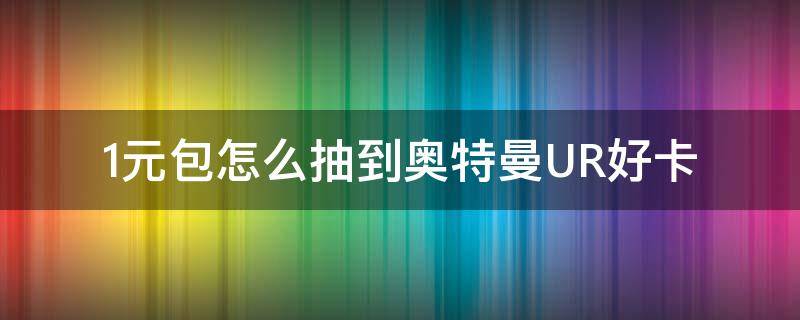 1元包怎么抽到奥特曼UR好卡 奥特曼卡片一元包必中UR的技巧