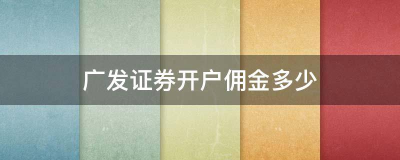 廣發(fā)證券開戶傭金多少（廣發(fā)證券開戶傭金是什么意思）