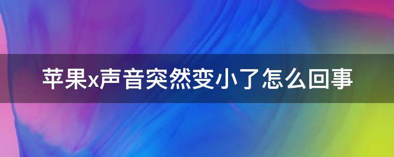 苹果x声音突然变小了怎么回事（苹果x手机声音突然变小怎么回事）