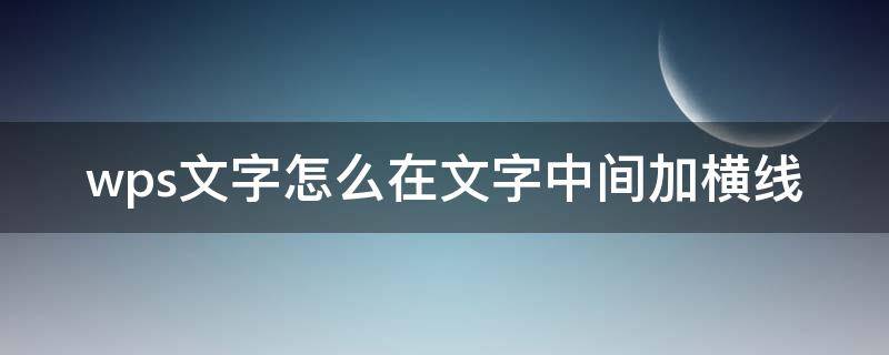 wps文字怎么在文字中間加橫線（wps怎么給文字中間加橫線）