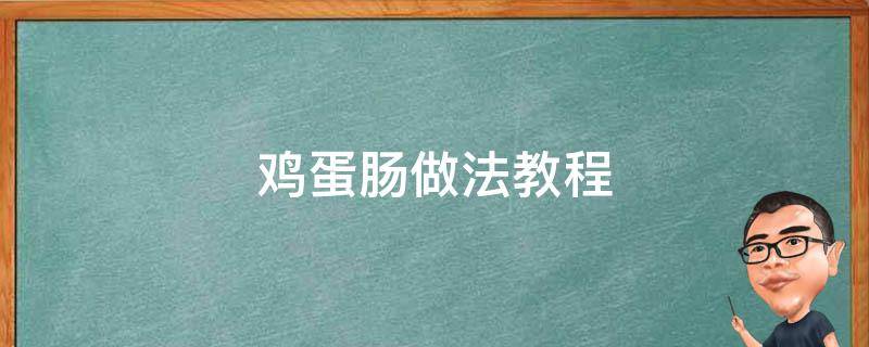 雞蛋腸做法教程（雞蛋腸做法大全家常竅門）